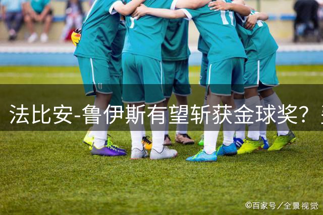 法比安-鲁伊斯有望斩获金球奖？费兰-托雷斯与迪涅均看好