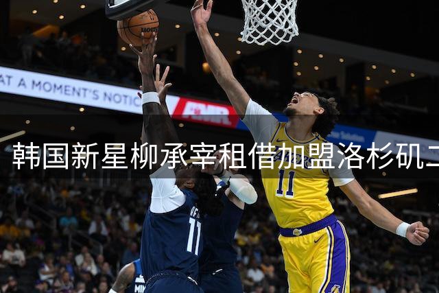 韩国新星柳承宰租借加盟洛杉矶二队