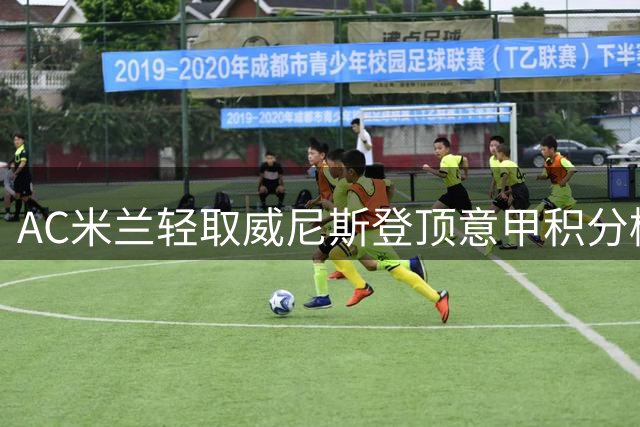 AC米兰轻取威尼斯登顶意甲积分榜