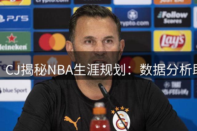 CJ揭秘NBA生涯规划：数据分析助力签下3亿美元大合同